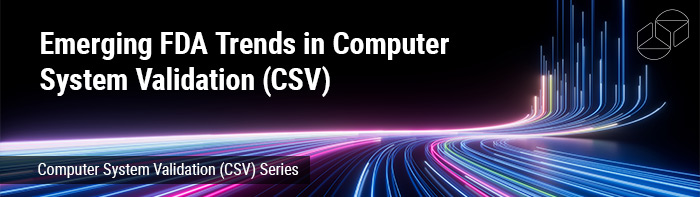 Emerging FDA Trends in Computer System Validation (CSV)