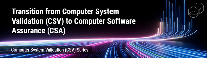 Transition from Computer System Validation (CSV) to Computer Software Assurance (CSA)