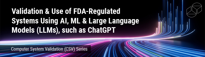 Validation & Use of FDA-Regulated Systems Using AI, ML & Large Language Models (LLMs), such as ChatGPT